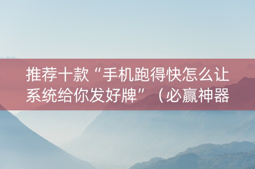 推荐十款“手机跑得快怎么让系统给你发好牌”（必赢神器)