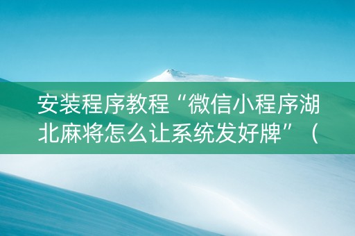 安装程序教程“微信小程序湖北麻将怎么让系统发好牌”（有没有猫腻)