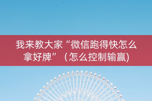 我来教大家“微信跑得快怎么拿好牌”（怎么控制输赢)