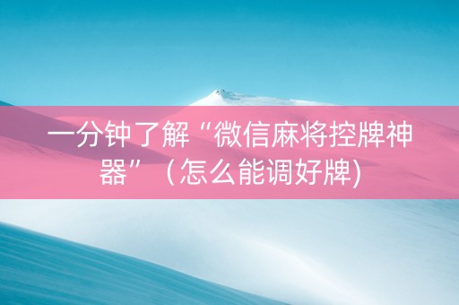 一分钟了解“微信麻将控牌神器”（怎么能调好牌)