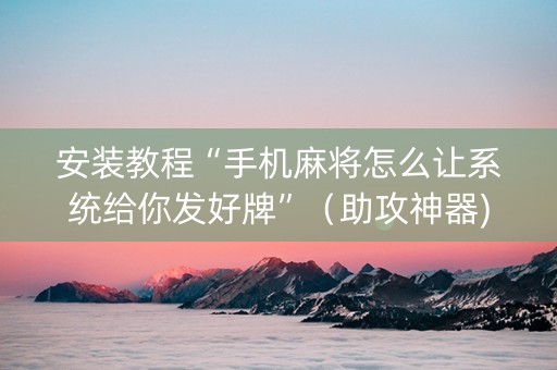安装教程“手机麻将怎么让系统给你发好牌”（助攻神器)