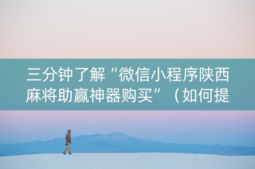 三分钟了解“微信小程序陕西麻将助赢神器购买”（如何提高胜率)