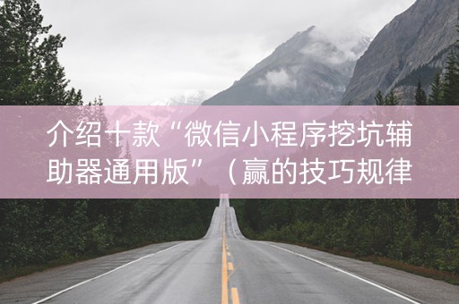 介绍十款“微信小程序挖坑辅助器通用版”（赢的技巧规律)
