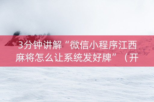 3分钟讲解“微信小程序江西麻将怎么让系统发好牌”（开挂辅助脚本)