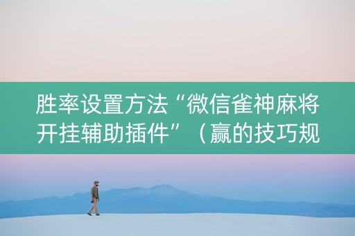 胜率设置方法“微信雀神麻将开挂辅助插件”（赢的技巧规律)