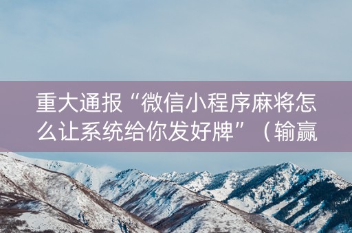 重大通报“微信小程序麻将怎么让系统给你发好牌”（输赢规律)