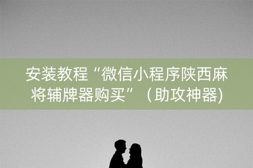 安装教程“微信小程序陕西麻将辅牌器购买”（助攻神器)