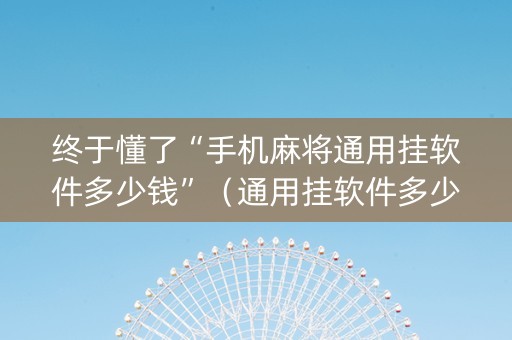 终于懂了“手机麻将通用挂软件多少钱”（通用挂软件多少钱)