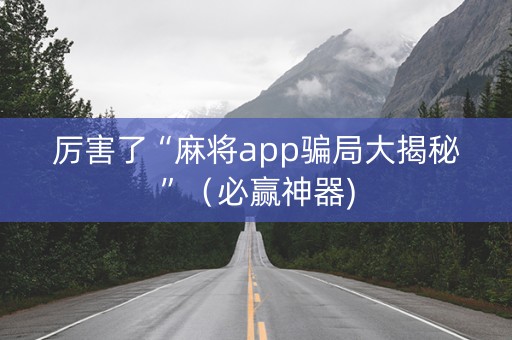 厉害了“麻将app骗局大揭秘”（必赢神器)
