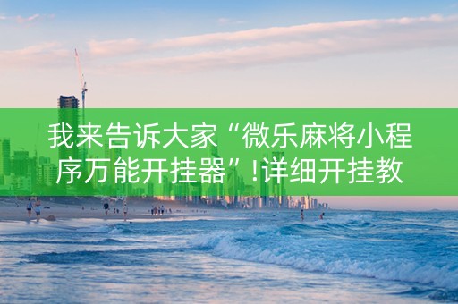 我来告诉大家“微乐麻将小程序万能开挂器”!详细开挂教程-知乎