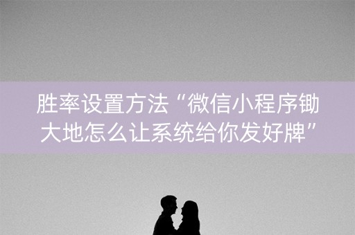 胜率设置方法“微信小程序锄大地怎么让系统给你发好牌”（怎么才会赢)