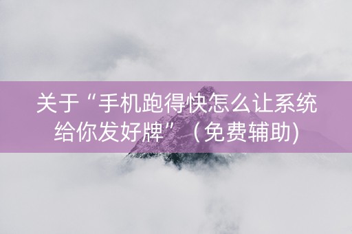 关于“手机跑得快怎么让系统给你发好牌”（免费辅助)