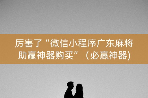 厉害了“微信小程序广东麻将助赢神器购买”（必赢神器)
