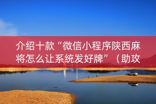 介绍十款“微信小程序陕西麻将怎么让系统发好牌”（助攻神器)