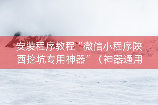 安装程序教程“微信小程序陕西挖坑专用神器”（神器通用版)