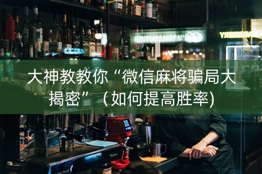 大神教教你“微信麻将骗局大揭密”（如何提高胜率)