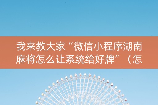 我来教大家“微信小程序湖南麻将怎么让系统给好牌”（怎么能让牌好一点)