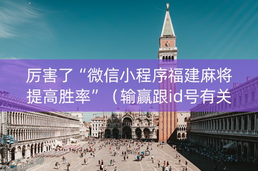 厉害了“微信小程序福建麻将提高胜率”（输赢跟id号有关系吗)