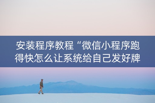 安装程序教程“微信小程序跑得快怎么让系统给自己发好牌”（有没有猫腻)