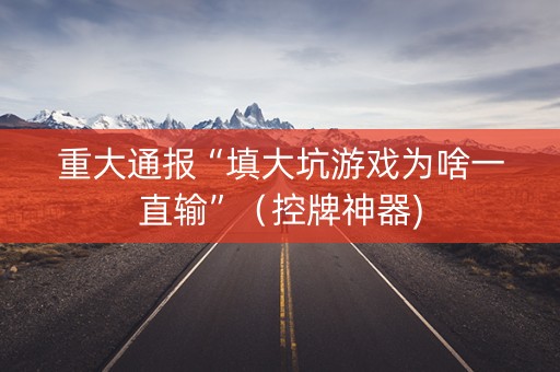 重大通报“填大坑游戏为啥一直输”（控牌神器)