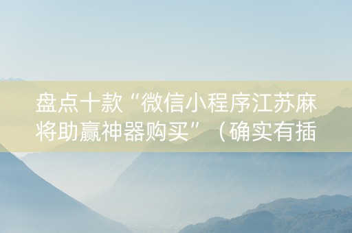 盘点十款“微信小程序江苏麻将助赢神器购买”（确实有插件吗)
