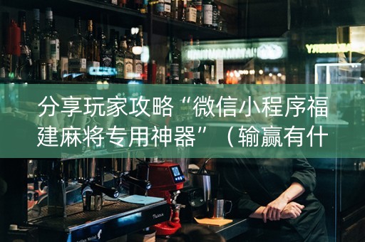 分享玩家攻略“微信小程序福建麻将专用神器”（输赢有什么规律)