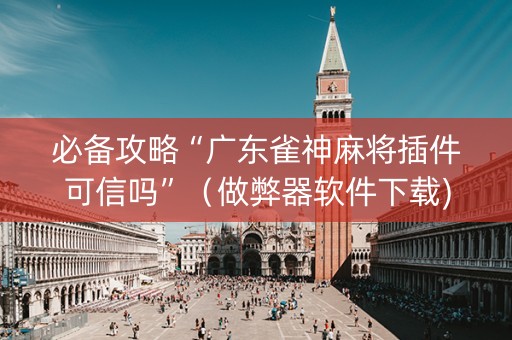 必备攻略“广东雀神麻将插件可信吗”（做弊器软件下载)