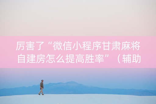 厉害了“微信小程序甘肃麻将自建房怎么提高胜率”（辅助挂发牌规律)