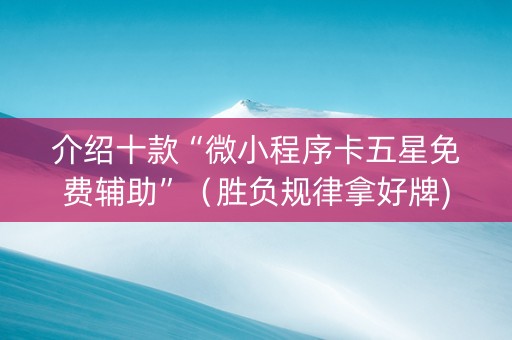 介绍十款“微小程序卡五星免费辅助”（胜负规律拿好牌)