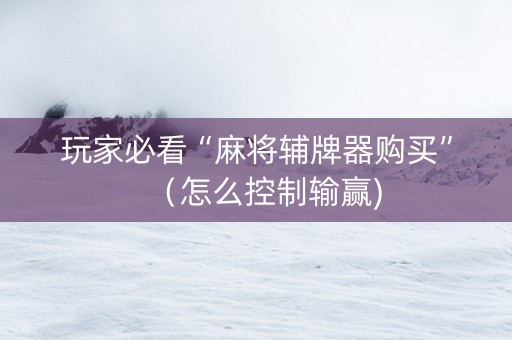 玩家必看“麻将辅牌器购买”（怎么控制输赢)
