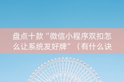 盘点十款“微信小程序双扣怎么让系统发好牌”（有什么诀窍)