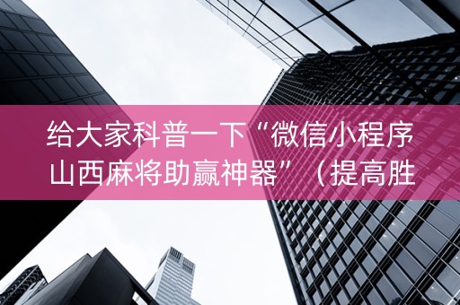 给大家科普一下“微信小程序山西麻将助赢神器”（提高胜率技巧)