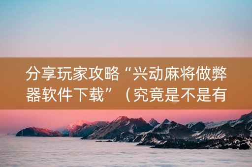 分享玩家攻略“兴动麻将做弊器软件下载”（究竟是不是有挂)