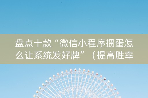 盘点十款“微信小程序掼蛋怎么让系统发好牌”（提高胜率软件)