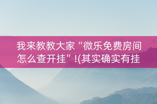 我来教教大家“微乐免费房间怎么查开挂”!(其实确实有挂)-知乎