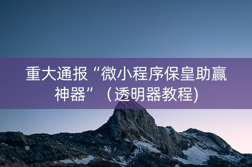 重大通报“微小程序保皇助赢神器”（透明器教程)