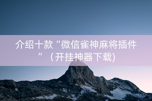 介绍十款“微信雀神麻将插件”（开挂神器下载)