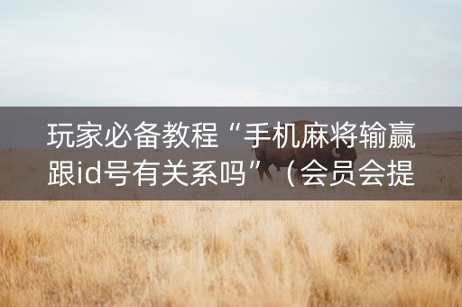 玩家必备教程“手机麻将输赢跟id号有关系吗”（会员会提高胜率吗)
