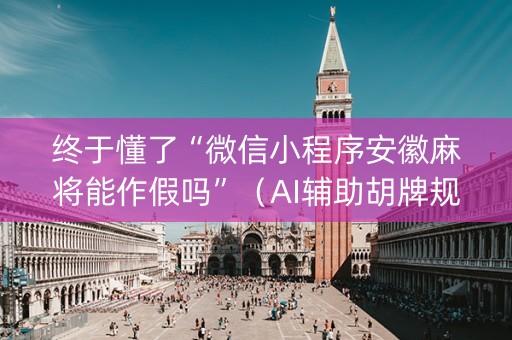 终于懂了“微信小程序安徽麻将能作假吗”（AI辅助胡牌规则)