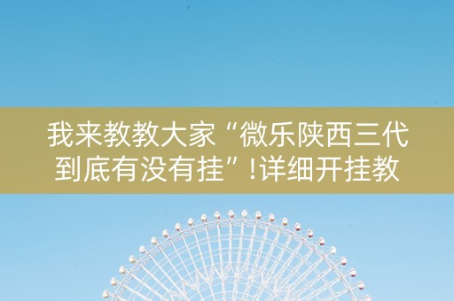 我来教教大家“微乐陕西三代到底有没有挂”!详细开挂教程-知乎