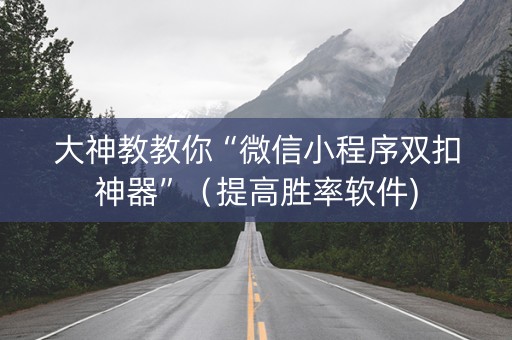 大神教教你“微信小程序双扣神器”（提高胜率软件)