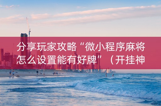 分享玩家攻略“微小程序麻将怎么设置能有好牌”（开挂神器下载)
