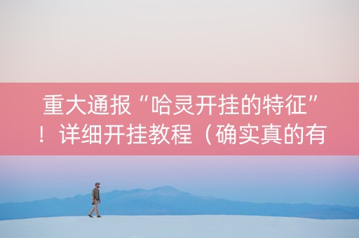 重大通报“哈灵开挂的特征”！详细开挂教程（确实真的有挂)-知乎
