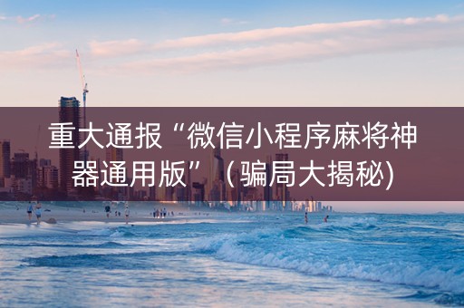 重大通报“微信小程序麻将神器通用版”（骗局大揭秘)
