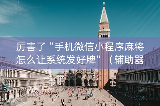 厉害了“手机微信小程序麻将怎么让系统发好牌”（辅助器通用版)