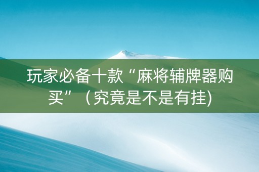 玩家必备十款“麻将辅牌器购买”（究竟是不是有挂)