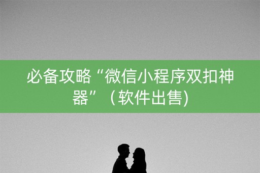 必备攻略“微信小程序双扣神器”（软件出售)