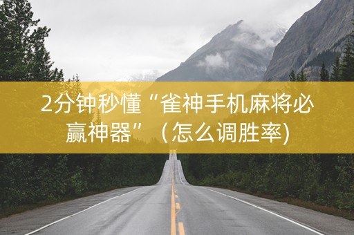 2分钟秒懂“雀神手机麻将必赢神器”（怎么调胜率)