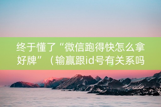 终于懂了“微信跑得快怎么拿好牌”（输赢跟id号有关系吗)