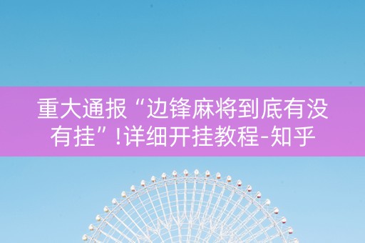 重大通报“边锋麻将到底有没有挂”!详细开挂教程-知乎